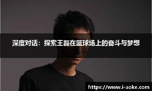 深度对话：探索王磊在篮球场上的奋斗与梦想