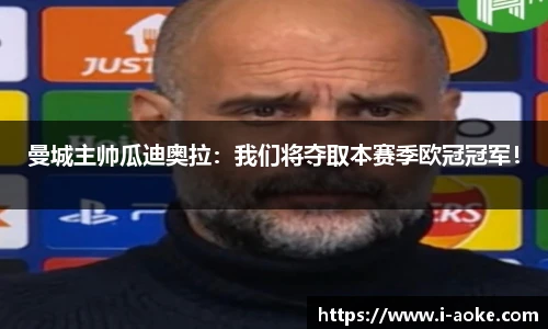 曼城主帅瓜迪奥拉：我们将夺取本赛季欧冠冠军！